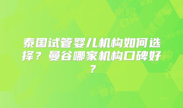 泰国试管婴儿机构如何选择？曼谷哪家机构口碑好？