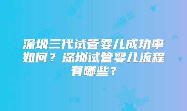 深圳三代试管婴儿成功率如何?深圳试管婴儿流程有哪些?