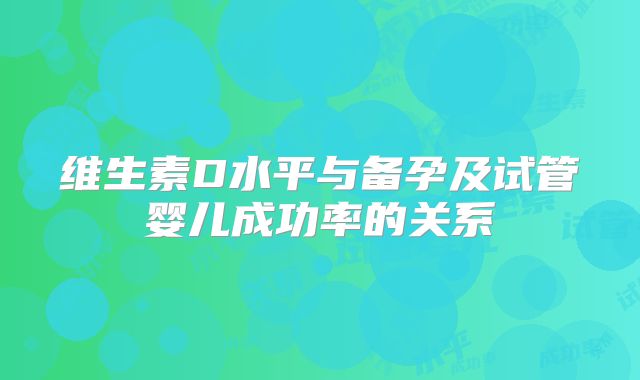 维生素D水平与备孕及试管婴儿成功率的关系