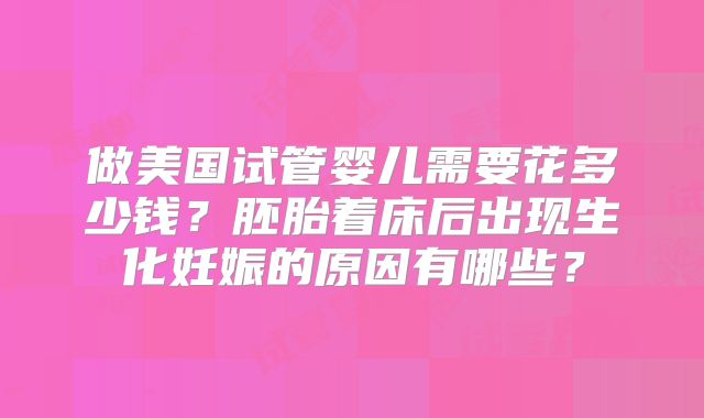 做美国试管婴儿需要花多少钱?胚胎着床后出现生化妊娠的原因有哪些?
