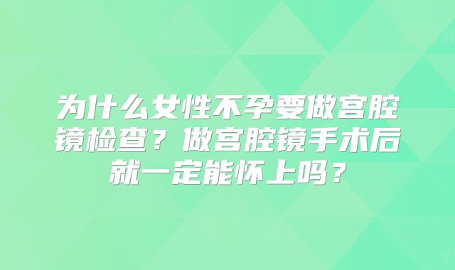 为什么女性不孕要做宫腔镜检查?做宫腔镜手术后就一定能怀上吗?