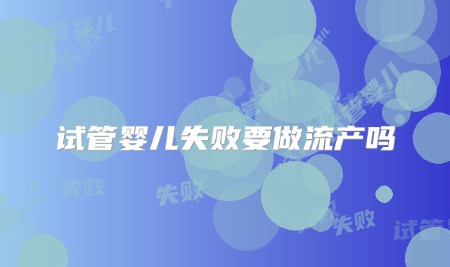 试管婴儿失败要做流产吗