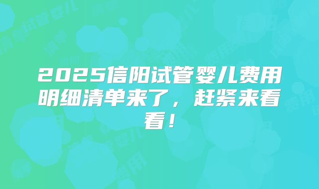 2025信阳试管婴儿费用明细清单来了,赶紧来看看!
