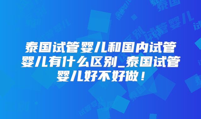 泰国试管婴儿和国内试管婴儿有什么区别_泰国试管婴儿好不好做!