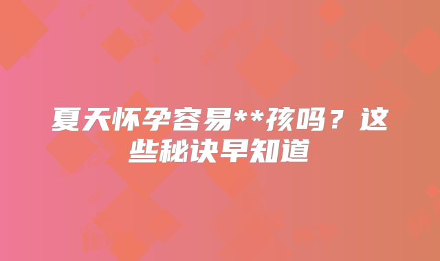 夏天怀孕容易**孩吗?这些秘诀早知道