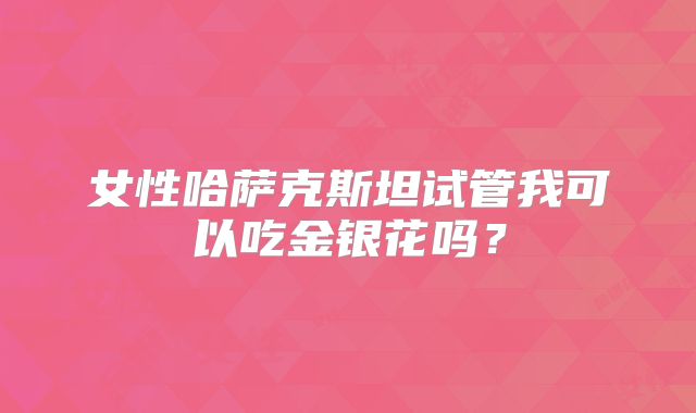 女性哈萨克斯坦试管我可以吃金银花吗？