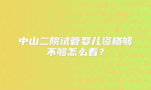 中山二院试管婴儿资格够不够怎么看？