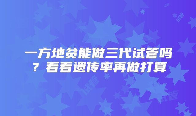 一方地贫能做三代试管吗？看看遗传率再做打算