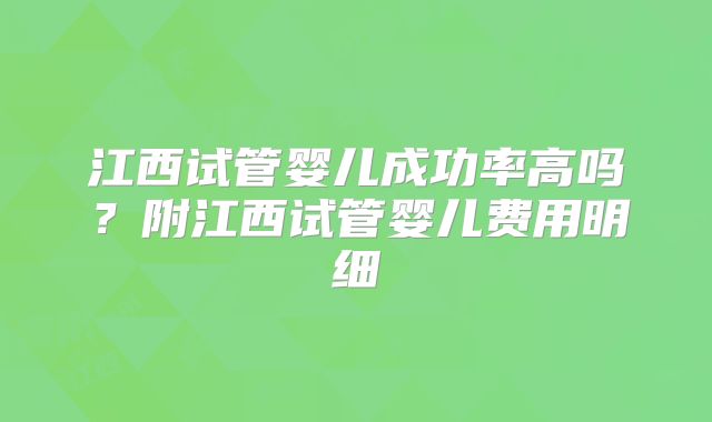 江西试管婴儿成功率高吗?附江西试管婴儿费用明细
