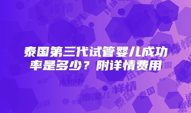 泰国第三代试管婴儿成功率是多少?附详情费用