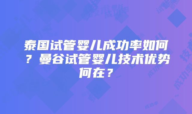泰国试管婴儿成功率如何?曼谷试管婴儿技术优势何在?