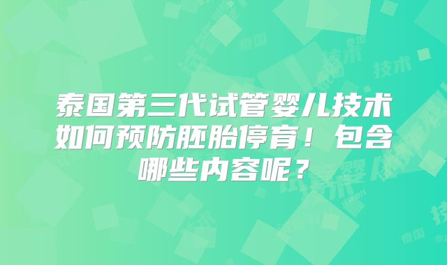 泰国第三代试管婴儿技术如何预防胚胎停育!包含哪些内容呢?