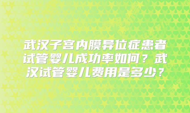武汉子宫内膜异位症患者试管婴儿成功率如何?武汉试管婴儿费用是多少?