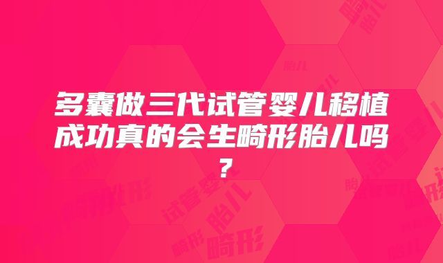 多囊做三代试管婴儿移植成功真的会生畸形胎儿吗？