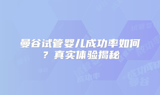 曼谷试管婴儿成功率如何?真实体验揭秘