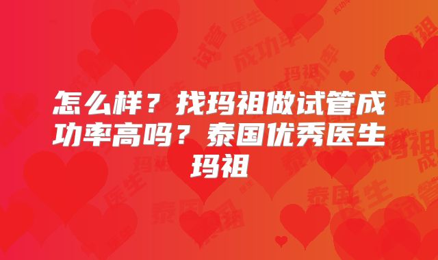 怎么样？找玛祖做试管成功率高吗？泰国优秀医生玛祖
