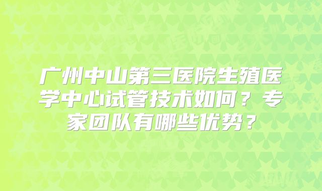广州中山第三医院生殖医学中心试管技术如何？专家团队有哪些优势？