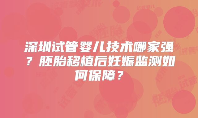 深圳试管婴儿技术哪家强?胚胎移植后妊娠监测如何保障?