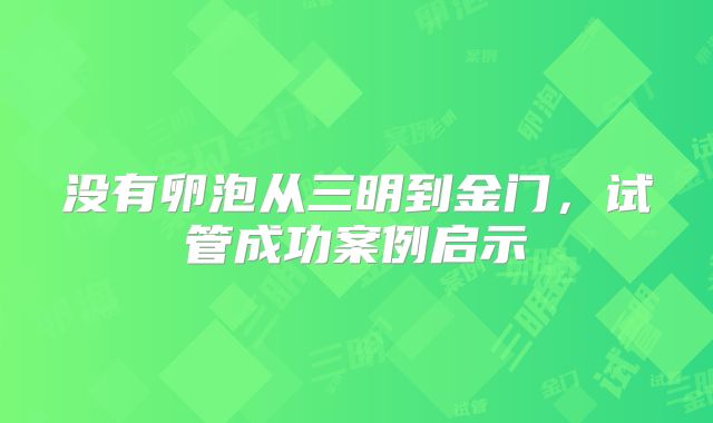 没有卵泡从三明到金门,试管成功案例启示