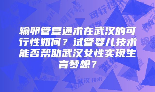 输卵管复通术在武汉的可行性如何?试管婴儿技术能否帮助武汉女性实现生育梦想?