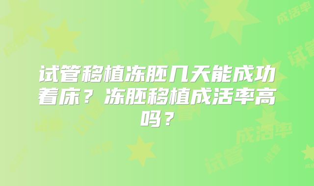 试管移植冻胚几天能成功着床?冻胚移植成活率高吗?