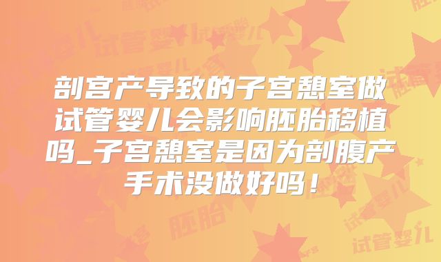 剖宫产导致的子宫憩室做试管婴儿会影响胚胎移植吗_子宫憩室是因为剖腹产手术没做好吗!