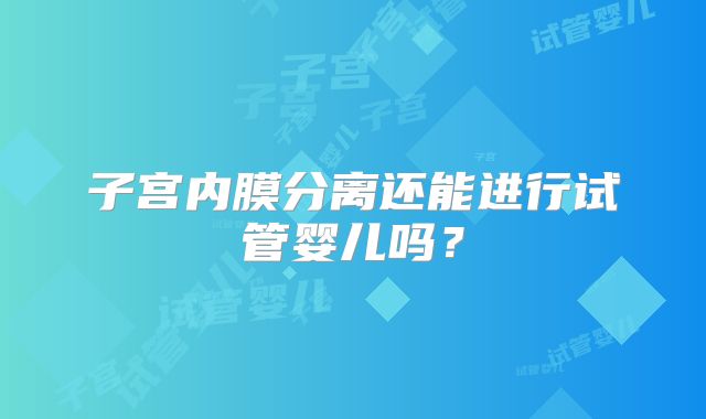 子宫内膜分离还能进行试管婴儿吗?