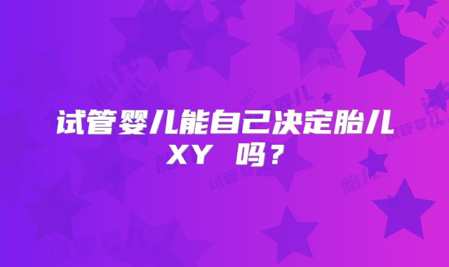 试管婴儿能自己决定胎儿XY 吗？