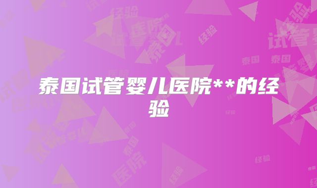 泰国试管婴儿医院**的经验