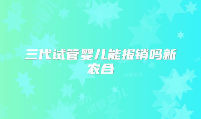 三代试管婴儿能报销吗新农合