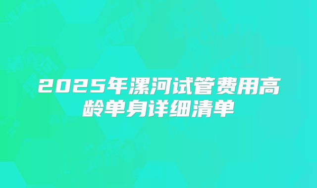 2025年漯河试管费用高龄单身详细清单