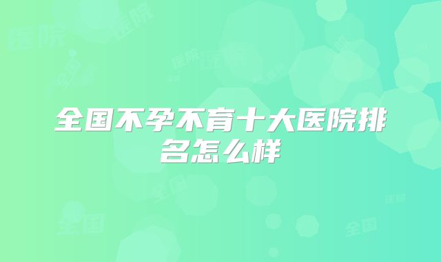 全国不孕不育十大医院排名怎么样