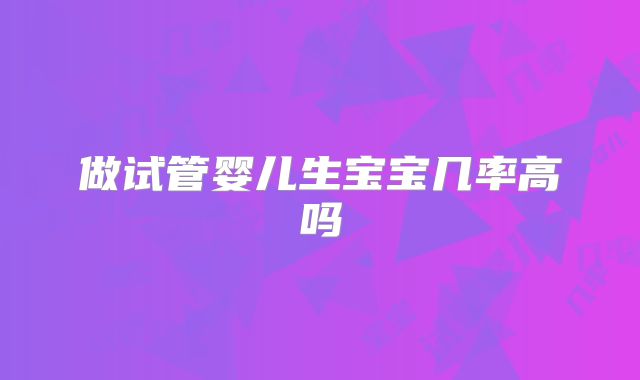 做试管婴儿生宝宝几率高吗