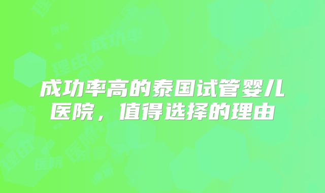 成功率高的泰国试管婴儿医院,值得选择的理由