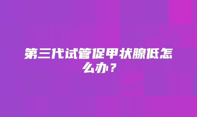 第三代试管促甲状腺低怎么办？