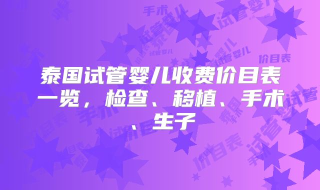 泰国试管婴儿收费价目表一览,检查、移植、手术、生子
