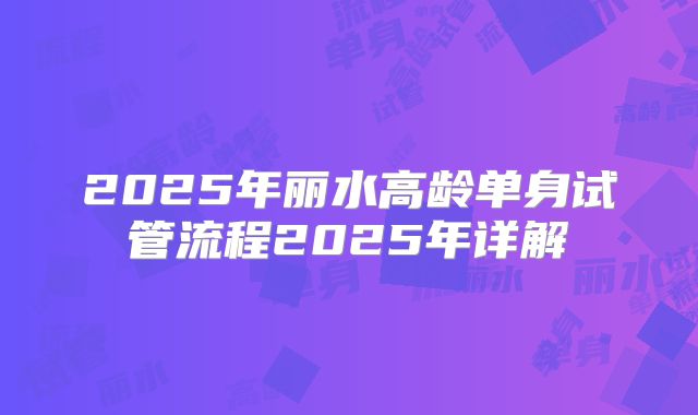 2025年丽水高龄单身试管流程2025年详解