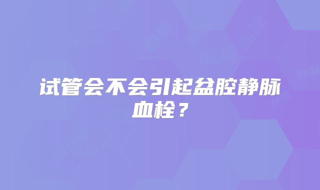 试管会不会引起盆腔静脉血栓?