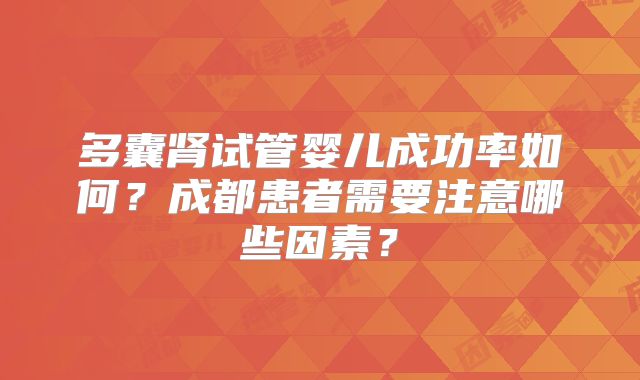多囊肾试管婴儿成功率如何?成都患者需要注意哪些因素?