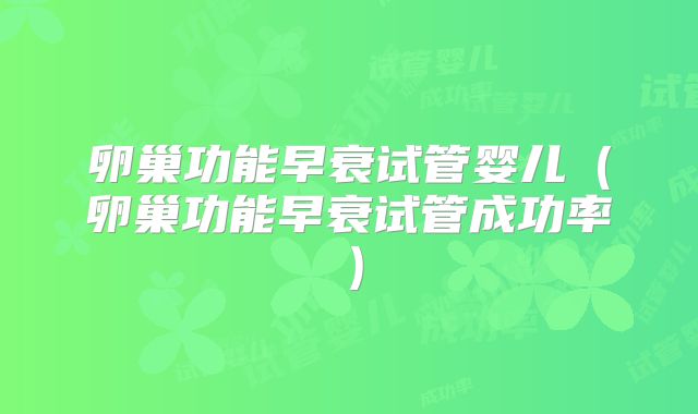 卵巢功能早衰试管婴儿（卵巢功能早衰试管成功率）