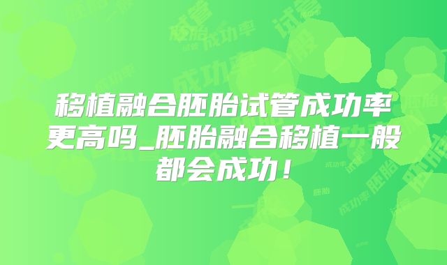 移植融合胚胎试管成功率更高吗_胚胎融合移植一般都会成功！