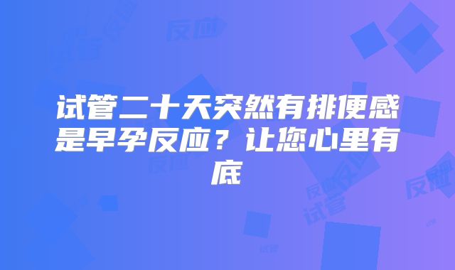 试管二十天突然有排便感是早孕反应?让您心里有底