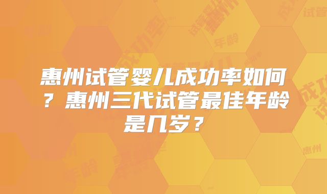 惠州试管婴儿成功率如何?惠州三代试管最佳年龄是几岁?