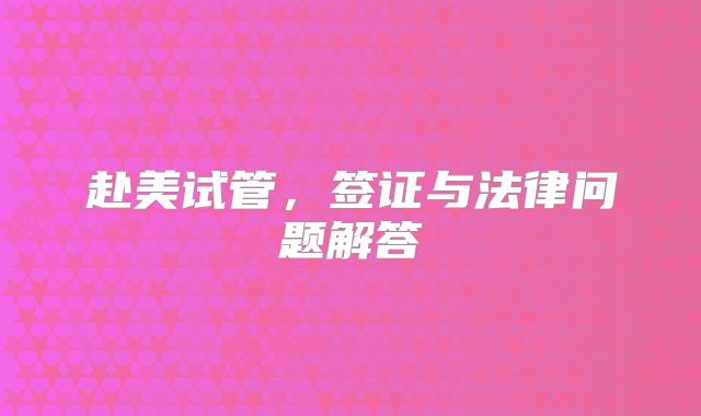 赴美试管，签证与法律问题解答