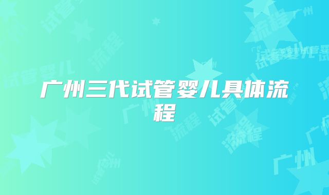 广州三代试管婴儿具体流程