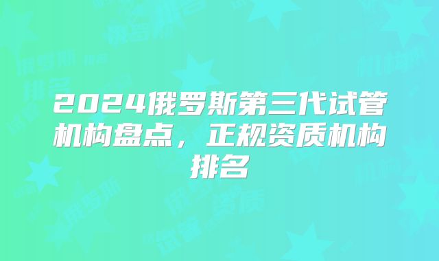 2024俄罗斯第三代试管机构盘点，正规资质机构排名