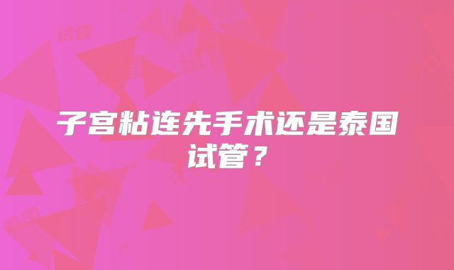 子宫粘连先手术还是泰国试管?