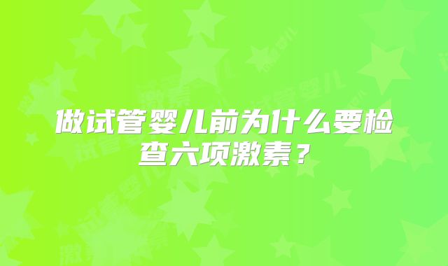 做试管婴儿前为什么要检查六项激素？