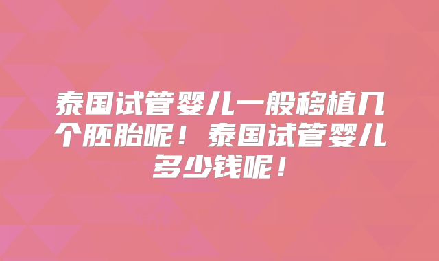 泰国试管婴儿一般移植几个胚胎呢！泰国试管婴儿多少钱呢！