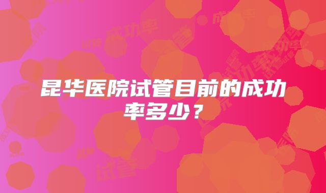 昆华医院试管目前的成功率多少？